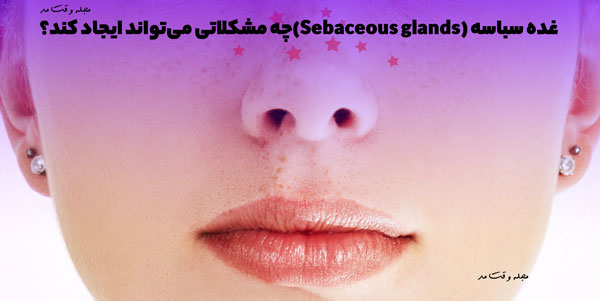 شرح مشکلاتی که غدد سباسه ایجاد میکند