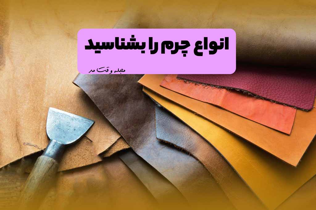 انواع چرم (Leather) را بشناسید! شناخت ویژگی و کاربرد انواع جنس چرم