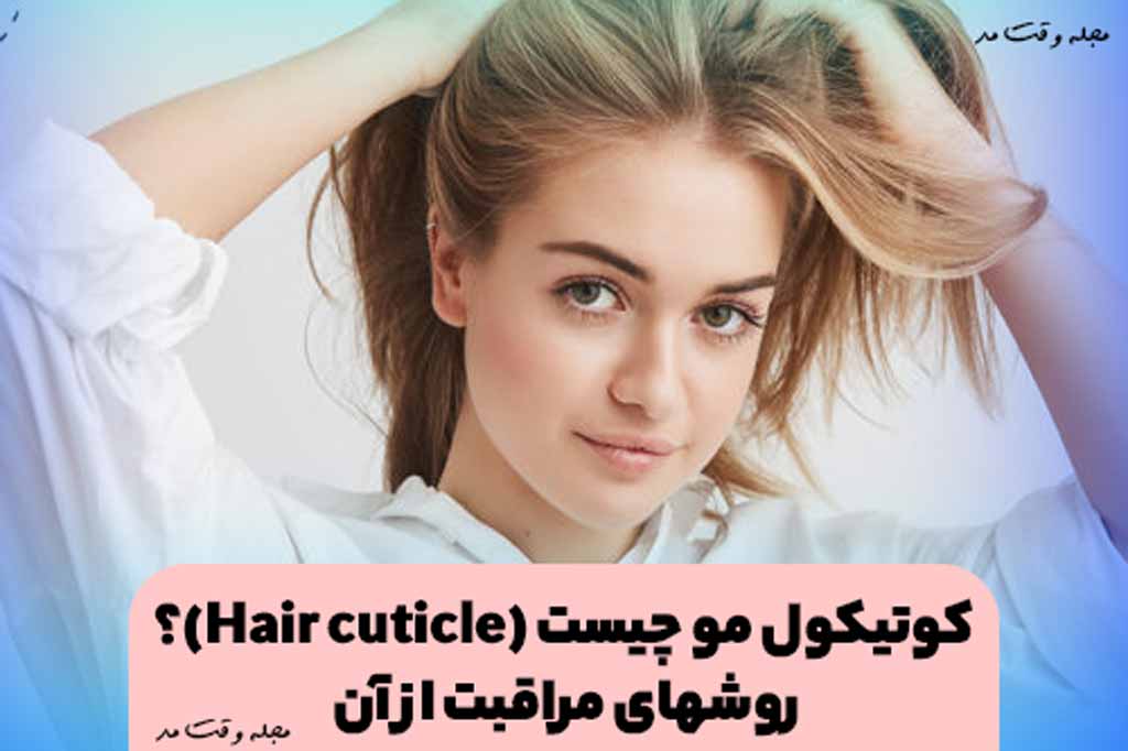 کوتیکول مو چیست و آموزش روش های مراقبت از کوتیکول مو