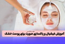 آموزش فیشیال و پاکسازی صورت برای پوست خشک در مجله زیبایی وقت مد
