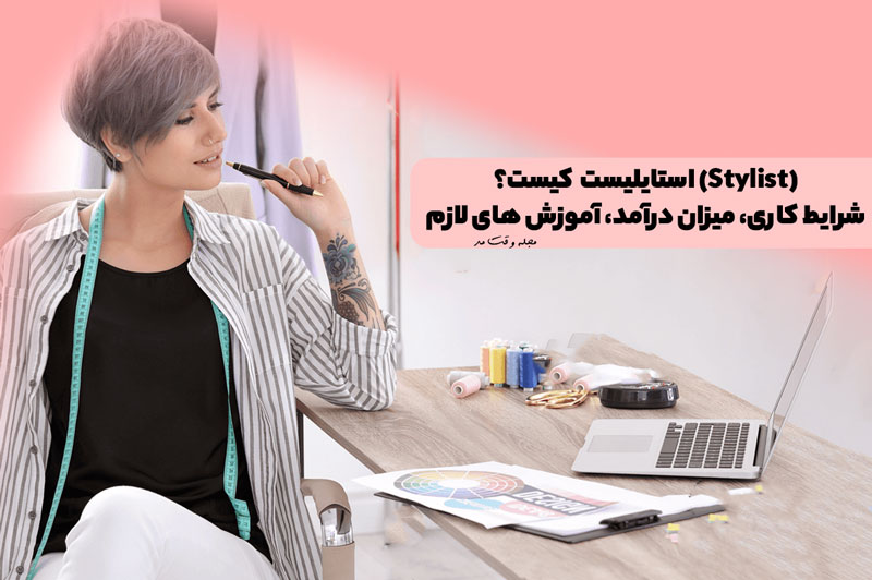 استایلیست (Stylist) کیست؟ شرایط کاری، میزان درآمد، آموزش های لازم