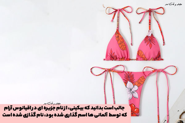 ریشه کلمه بیکینی به جزیره ای در اقیانوس آرام برمیگردد.