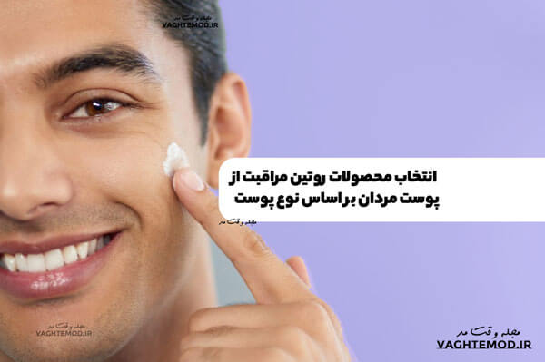 انتخاب محصولات روتین مراقبت از پوست مردان بر اساس نوع پوست