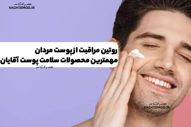 روتین مراقبت از پوست مردان ! مهمترین محصولات سلامت پوست آقایان